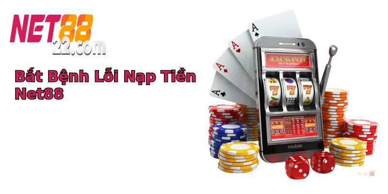 Bắt Bệnh Lỗi Nạp Tiền Net88