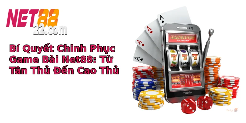 Bí Quyết Chinh Phục Game Bài Net88: Từ Tân Thủ Đến Cao Thủ