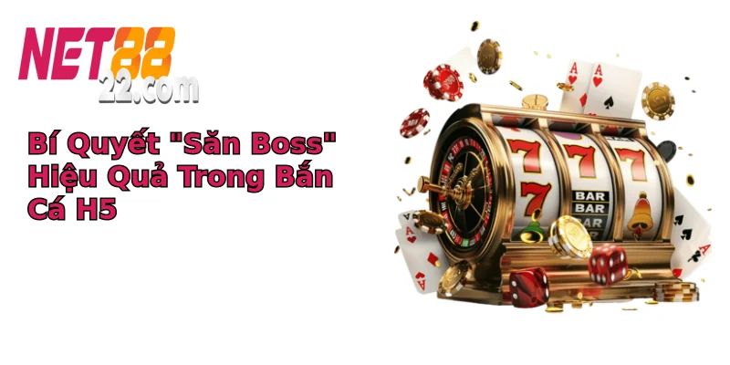 Bí Quyết “Săn Boss” Hiệu Quả Trong Bắn Cá H5