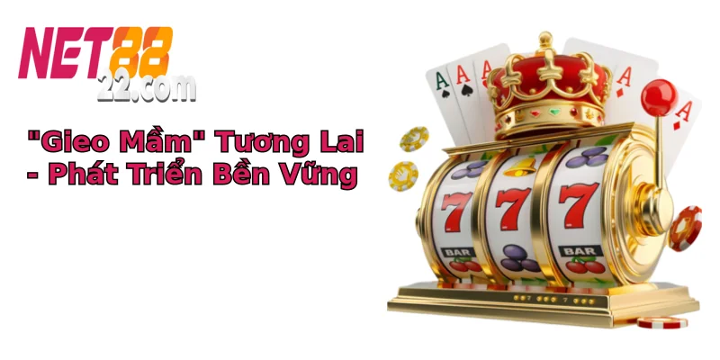 “Gieo Mầm” Tương Lai – Phát Triển Bền Vững