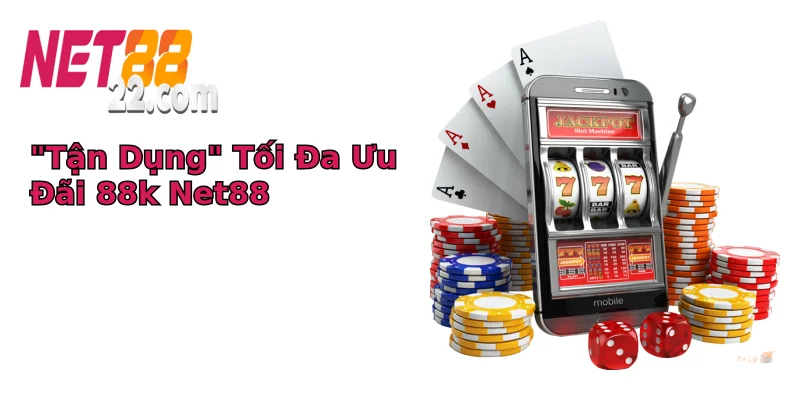 “Tận Dụng” Tối Đa Ưu Đãi 88k Net88